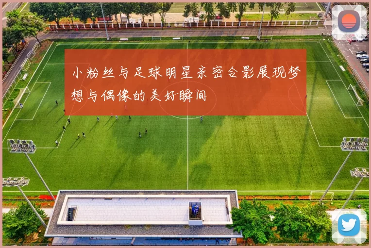 小粉丝与足球明星亲密合影展现梦想与偶像的美好瞬间