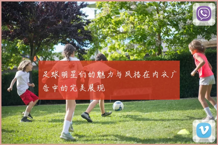 足球明星们的魅力与风格在内衣广告中的完美展现