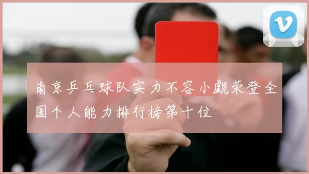 南京乒乓球队实力不容小觑荣登全国个人能力排行榜第十位