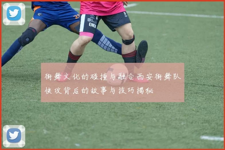街舞文化的碰撞与融合西安街舞队快攻背后的故事与技巧揭秘