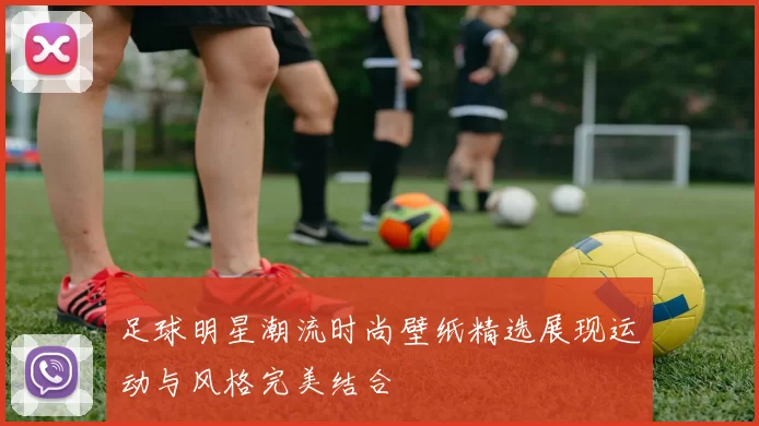 足球明星潮流时尚壁纸精选展现运动与风格完美结合