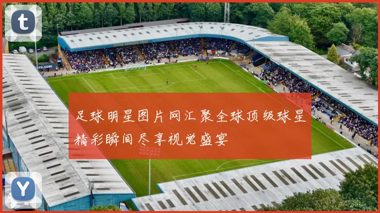 足球明星图片网汇聚全球顶级球星精彩瞬间尽享视觉盛宴