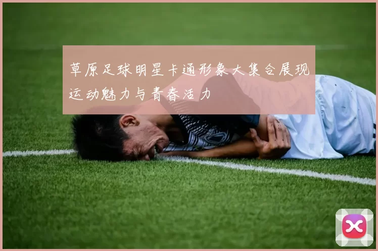 草原足球明星卡通形象大集合展现运动魅力与青春活力