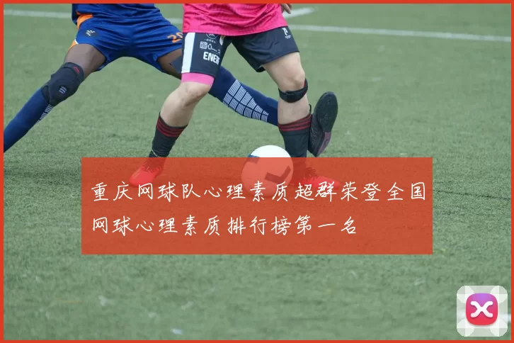 重庆网球队心理素质超群荣登全国网球心理素质排行榜第一名