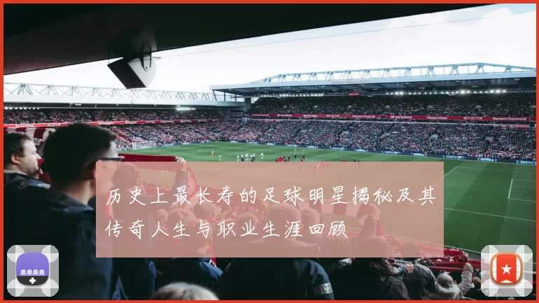 历史上最长寿的足球明星揭秘及其传奇人生与职业生涯回顾