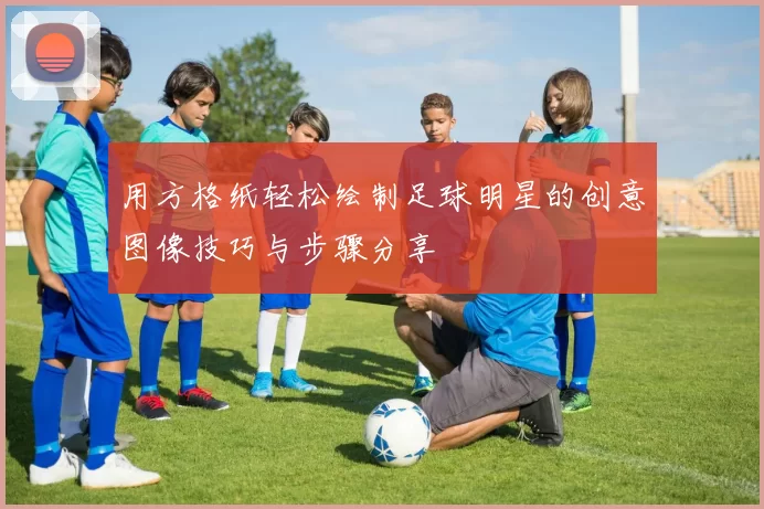 用方格纸轻松绘制足球明星的创意图像技巧与步骤分享