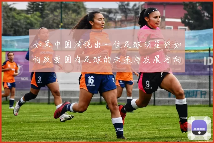 如果中国涌现出一位足球明星将如何改变国内足球的未来与发展方向