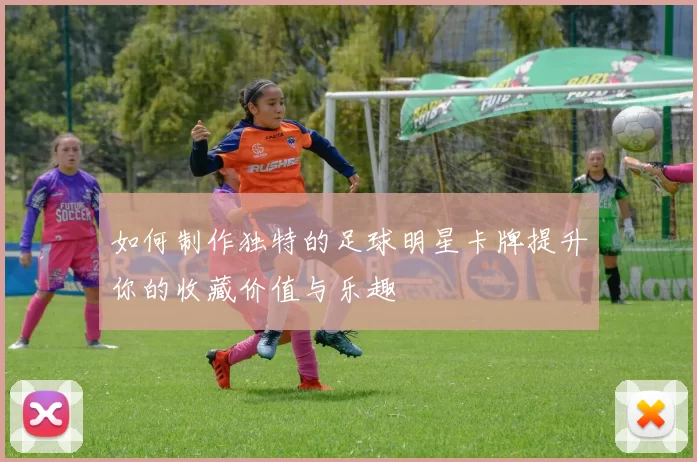 如何制作独特的足球明星卡牌提升你的收藏价值与乐趣
