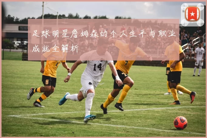足球明星詹姆森的个人生平与职业成就全解析