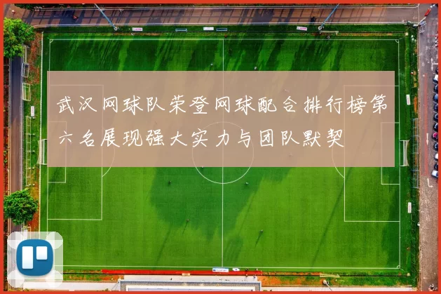 武汉网球队荣登网球配合排行榜第六名展现强大实力与团队默契