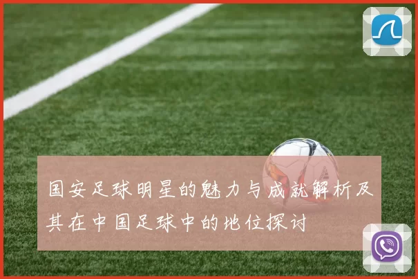 国安足球明星的魅力与成就解析及其在中国足球中的地位探讨