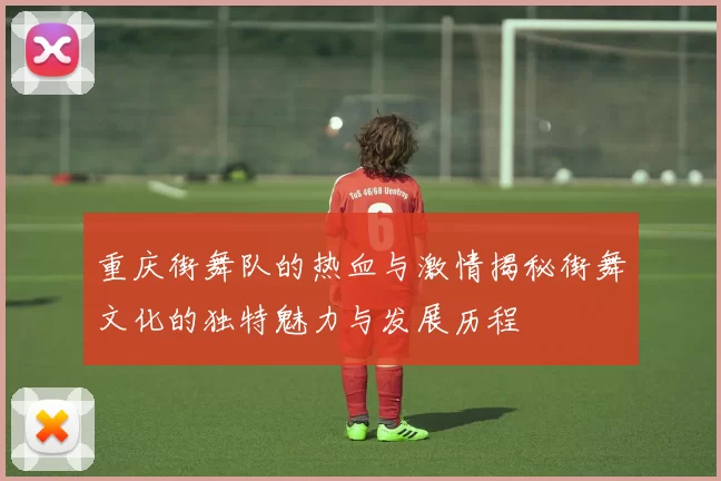 重庆街舞队的热血与激情揭秘街舞文化的独特魅力与发展历程