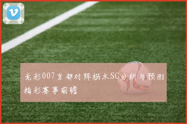 竞彩007京都对阵枥木SC分析与预测精彩赛事前瞻