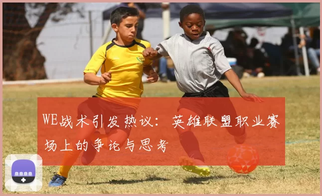 WE战术引发热议：英雄联盟职业赛场上的争论与思考