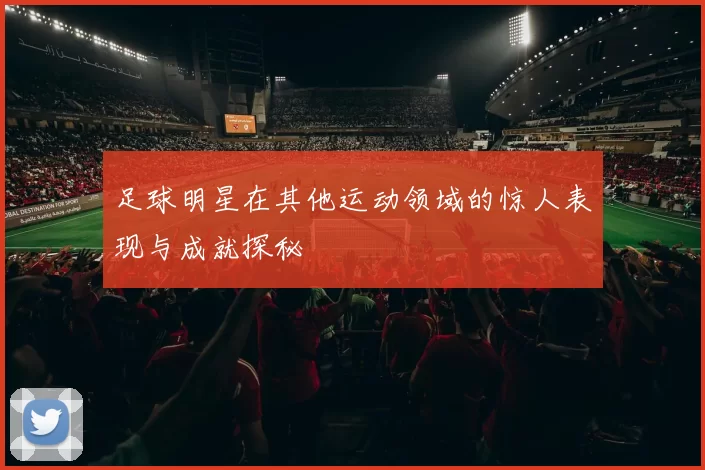 足球明星在其他运动领域的惊人表现与成就探秘