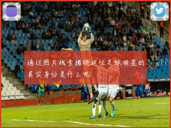 通过图片线索揭晓这位足球明星的真实身份是什么呢
