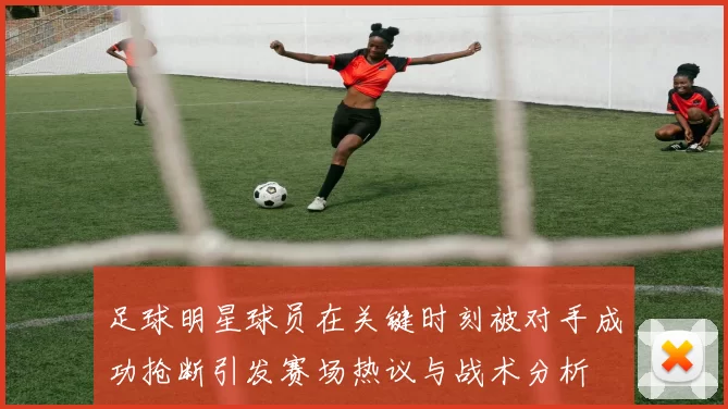 足球明星球员在关键时刻被对手成功抢断引发赛场热议与战术分析