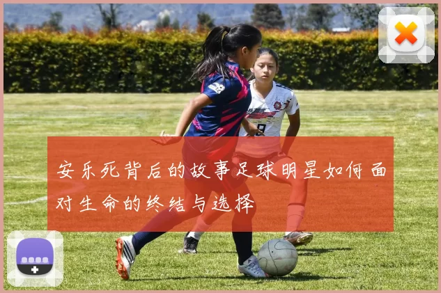 安乐死背后的故事足球明星如何面对生命的终结与选择