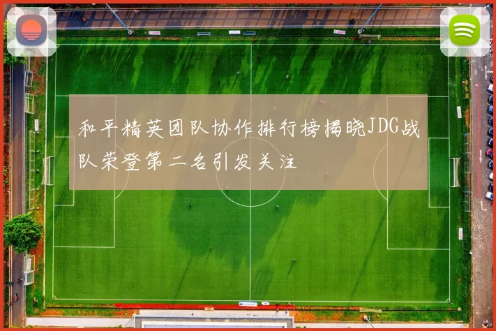和平精英团队协作排行榜揭晓JDG战队荣登第二名引发关注