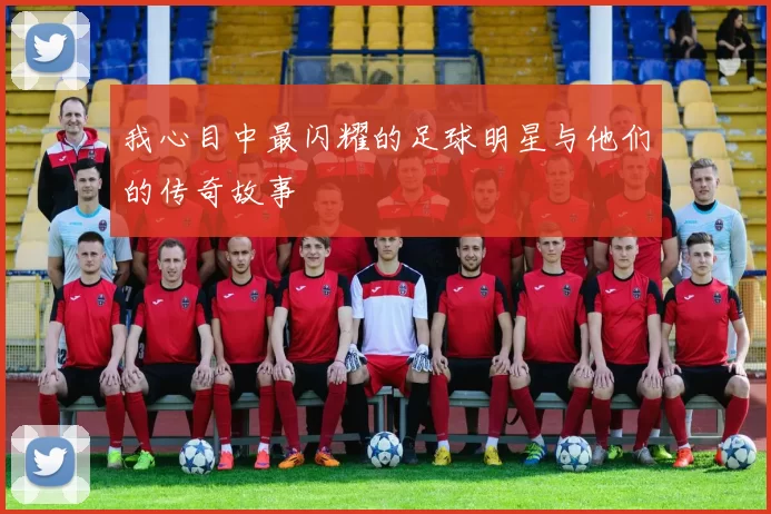 我心目中最闪耀的足球明星与他们的传奇故事