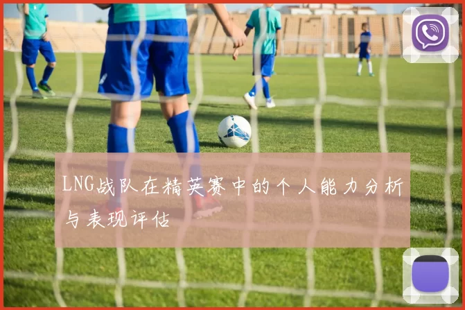 LNG战队在精英赛中的个人能力分析与表现评估