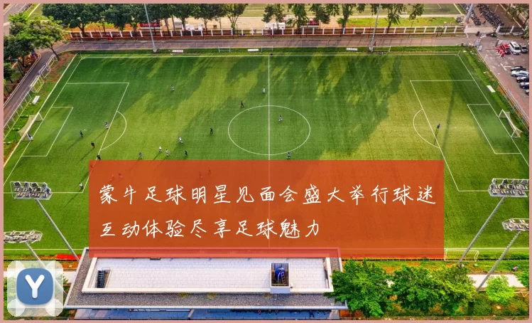 蒙牛足球明星见面会盛大举行球迷互动体验尽享足球魅力