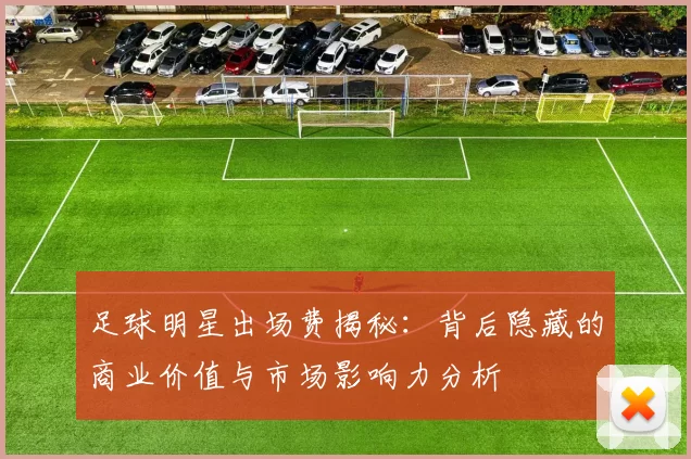 足球明星出场费揭秘：背后隐藏的商业价值与市场影响力分析